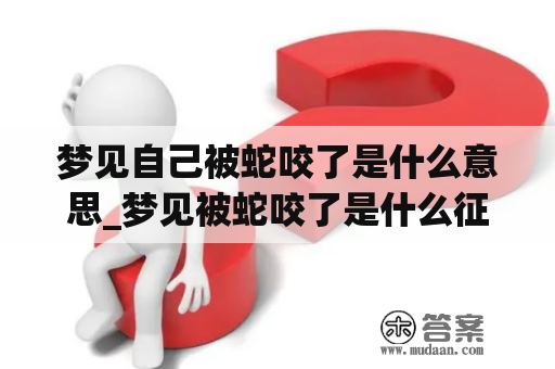 梦见自己被蛇咬了是什么意思_梦见被蛇咬了是什么征兆周公解梦