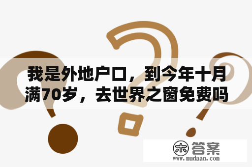 我是外地户口，到今年十月满70岁，去世界之窗免费吗？北京世界公园电话