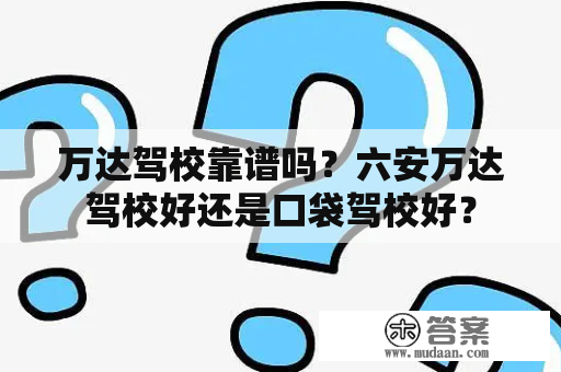 万达驾校靠谱吗？六安万达驾校好还是口袋驾校好？