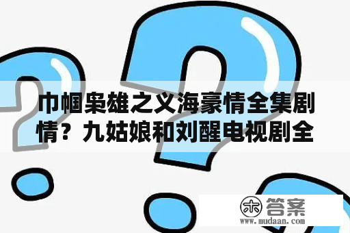 巾帼枭雄之义海豪情全集剧情？九姑娘和刘醒电视剧全集？