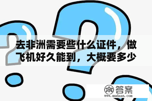 去非洲需要些什么证件，做飞机好久能到，大概要多少钱？欧洲旅行费用是多少