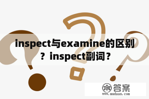 inspect与examine的区别？inspect副词？