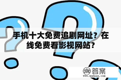 手机十大免费追剧网址？在线免费看影视网站？