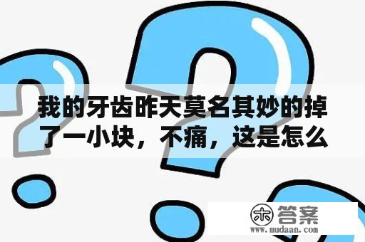 我的牙齿昨天莫名其妙的掉了一小块，不痛，这是怎么回事？上螺丝时，内螺纹螺牙脱落是怎么回事？