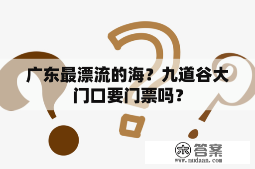 广东最漂流的海？九道谷大门口要门票吗？