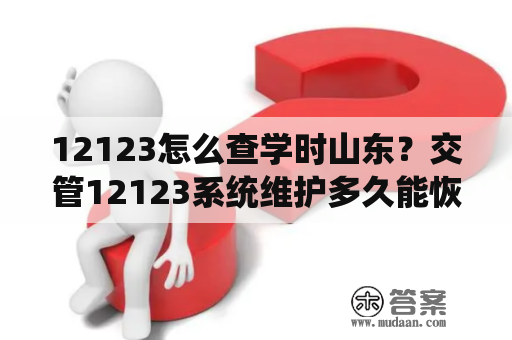 12123怎么查学时山东？交管12123系统维护多久能恢复？