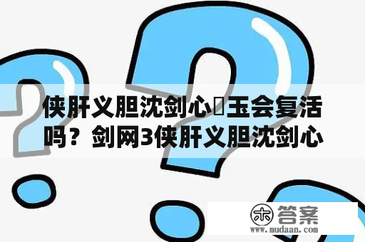 侠肝义胆沈剑心埼玉会复活吗？剑网3侠肝义胆沈剑心第三季哪里看？