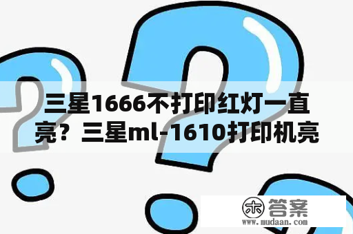 三星1666不打印红灯一直亮？三星ml-1610打印机亮黄灯是正常嘛？