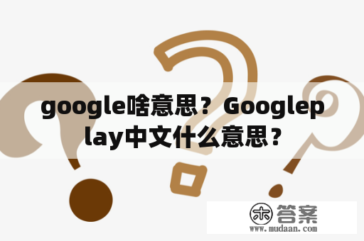 google啥意思？Googleplay中文什么意思？