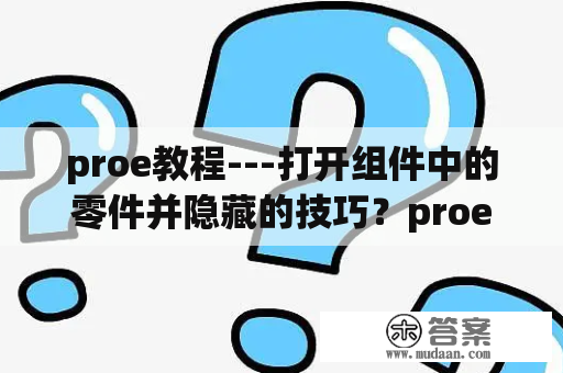 proe教程---打开组件中的零件并隐藏的技巧？proe5.0安装教程？