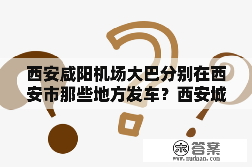 西安咸阳机场大巴分别在西安市那些地方发车？西安城西客运站到咸阳机场大巴？