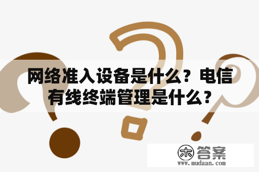 网络准入设备是什么？电信有线终端管理是什么？