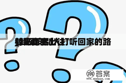 梦见陌生 

村庄走不出往
_梦见向别人打听回家的路