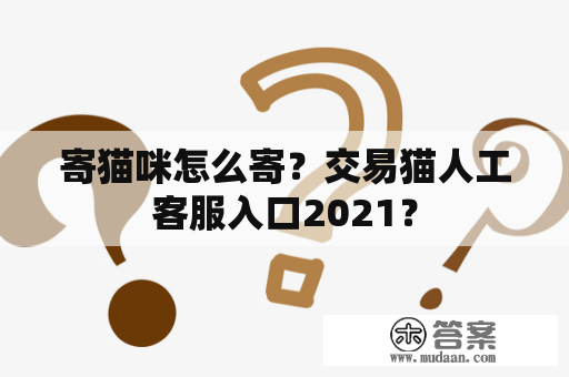 寄猫咪怎么寄？交易猫人工客服入口2021？