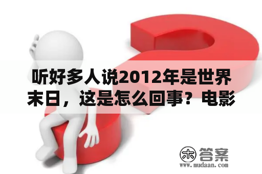 听好多人说2012年是世界末日，这是怎么回事？电影《2012世界末日》最后的结果是什么？谢谢了，大神帮忙啊？