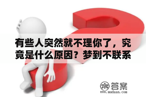 有些人突然就不理你了，究竟是什么原因？梦到不联系的朋友死了