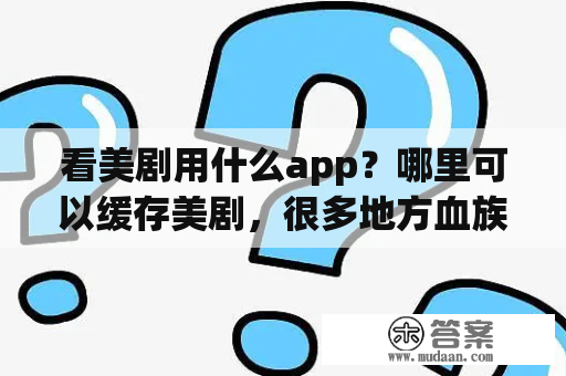 看美剧用什么app？哪里可以缓存美剧，很多地方血族，始族家族都缓存不了，求推荐可以缓存的播放器，或者网站，人人影视不行？