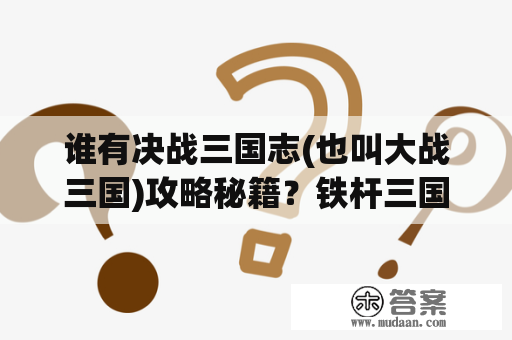 谁有决战三国志(也叫大战三国)攻略秘籍？铁杆三国决战之巅怎么玩？