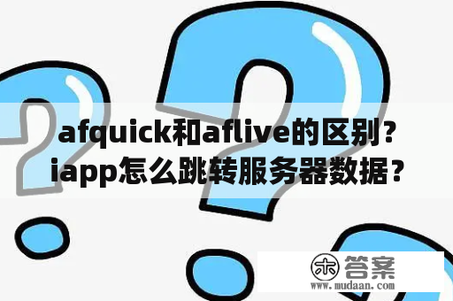 afquick和aflive的区别？iapp怎么跳转服务器数据？