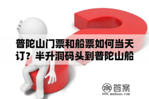 普陀山门票和船票如何当天订？半升洞码头到普陀山船票时刻表？