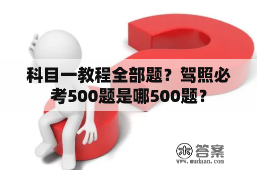 科目一教程全部题？驾照必考500题是哪500题？