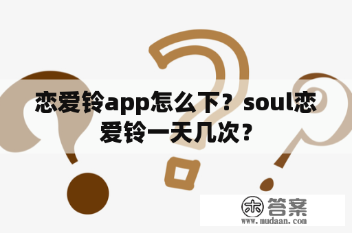 恋爱铃app怎么下？soul恋爱铃一天几次？