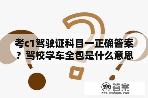 考c1驾驶证科目一正确答案？驾校学车全包是什么意思？