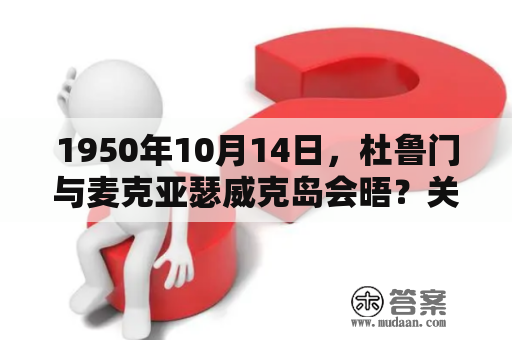 1950年10月14日，杜鲁门与麦克亚瑟威克岛会晤？关岛附近有哪些岛屿？