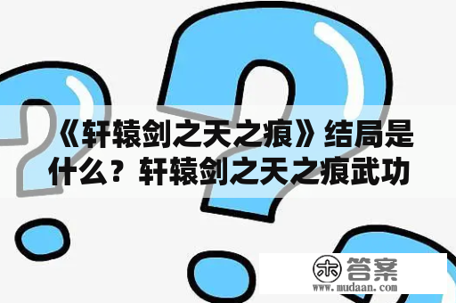 《轩辕剑之天之痕》结局是什么？轩辕剑之天之痕武功排行榜？