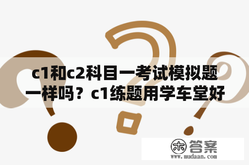 c1和c2科目一考试模拟题一样吗？c1练题用学车堂好还是用驾考宝典好？