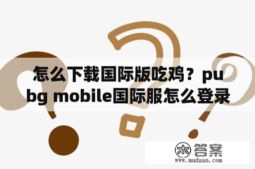 怎么下载国际版吃鸡？pubg mobile国际服怎么登录游客？