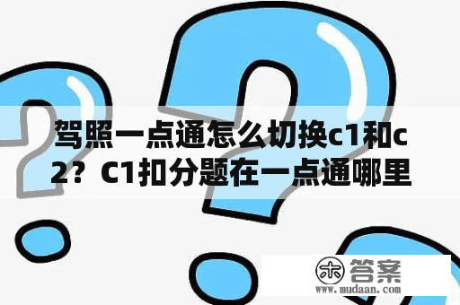 驾照一点通怎么切换c1和c2？C1扣分题在一点通哪里看？