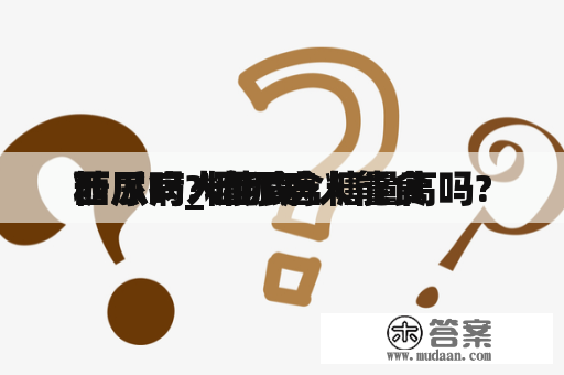 糖尿病人能食
西瓜吗_糖尿病人能食
西瓜吗? 西瓜含糖量高吗?