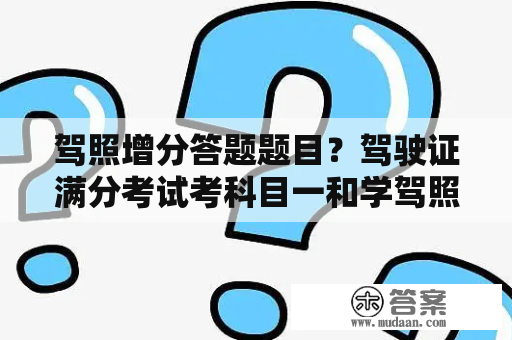 驾照增分答题题目？驾驶证满分考试考科目一和学驾照科一考试题不一样吗？