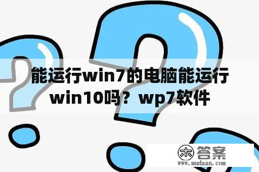 能运行win7的电脑能运行win10吗？wp7软件