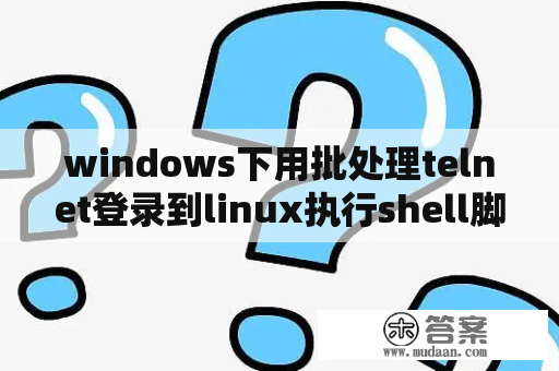 windows下用批处理telnet登录到linux执行shell脚本？shell脚本中怎么ssh上远程机执行命令？