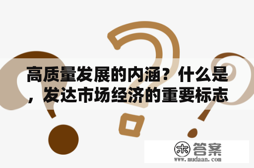 高质量发展的内涵？什么是，发达市场经济的重要标志？