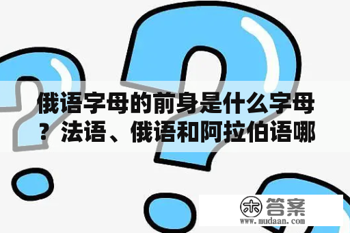 俄语字母的前身是什么字母？法语、俄语和阿拉伯语哪个更有意思，更好学？