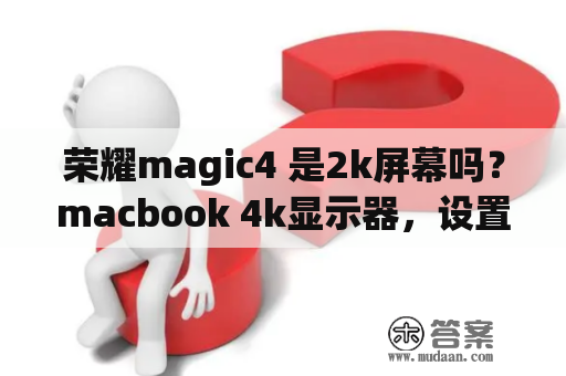 荣耀magic4 是2k屏幕吗？macbook 4k显示器，设置多大分辨率？