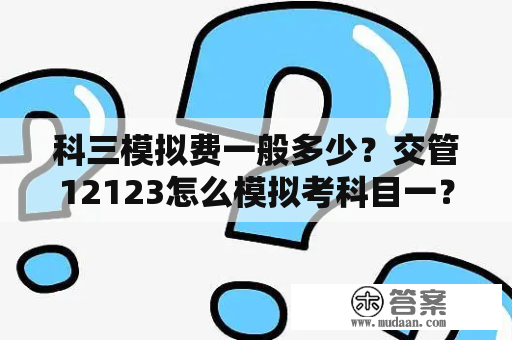 科三模拟费一般多少？交管12123怎么模拟考科目一？