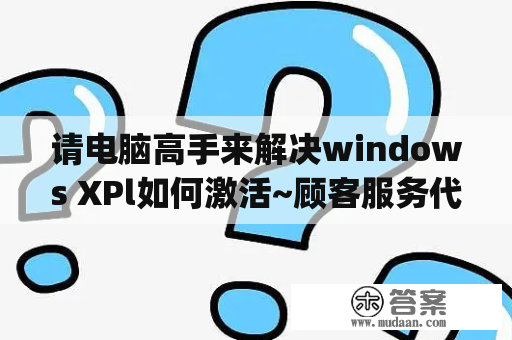 请电脑高手来解决windows XPl如何激活~顾客服务代表提供的确认ID怎么弄来？windows xp正版验证