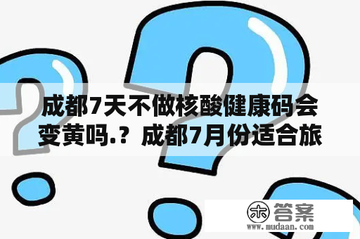 成都7天不做核酸健康码会变黄吗.？成都7月份适合旅游吗