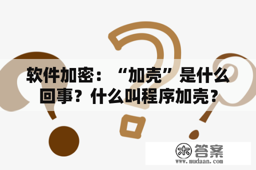 软件加密：“加壳”是什么回事？什么叫程序加壳？