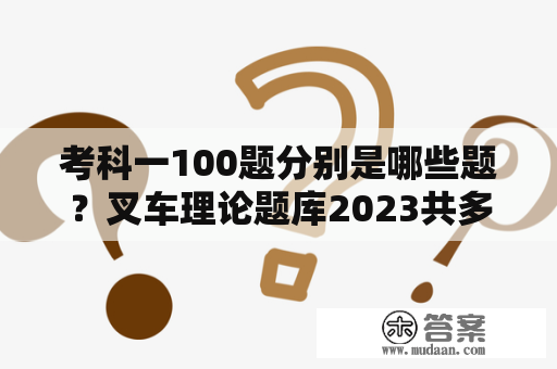 考科一100题分别是哪些题？叉车理论题库2023共多少题？