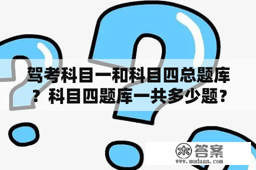 驾考科目一和科目四总题库？科目四题库一共多少题？