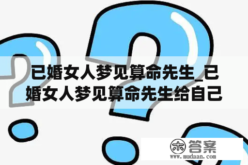 已婚女人梦见算命先生_已婚女人梦见算命先生给自己算命说自己有三个孩子