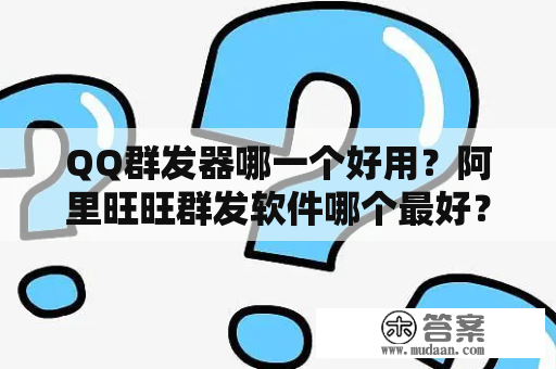 QQ群发器哪一个好用？阿里旺旺群发软件哪个最好？