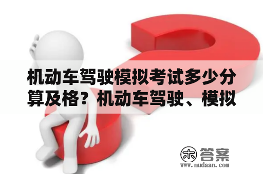 机动车驾驶模拟考试多少分算及格？机动车驾驶、模拟培训要几天？