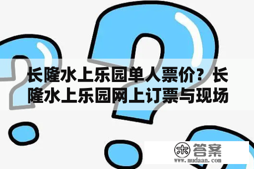 长隆水上乐园单人票价？长隆水上乐园网上订票与现场买票？