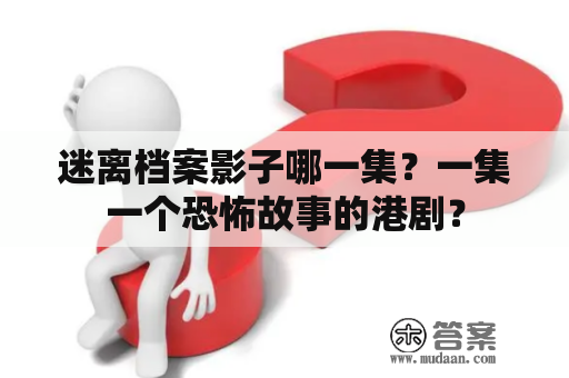 迷离档案影子哪一集？一集一个恐怖故事的港剧？